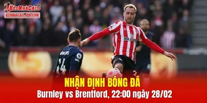 Trận đấu giữa Burnley vs Brentford hứa hẹn sẽ rất hấp dẫn