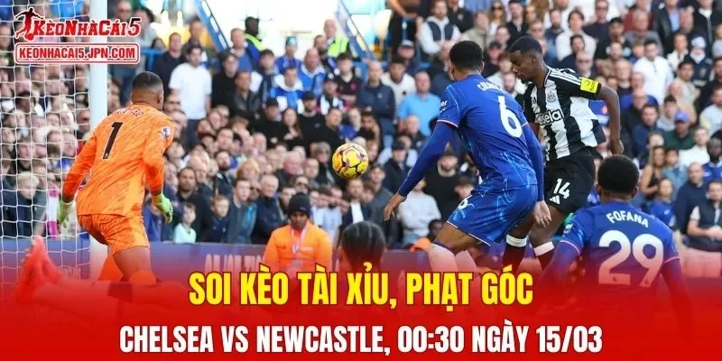 Trận đấu giữa Chelsea và Newcastle đang hứa hẹn sẽ bùng nổ