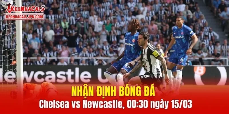 Trận đấu giữa Chelsea vs Newcastle hứa hẹn sẽ rất hấp dẫn