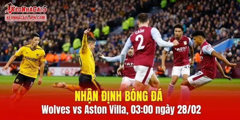 Trận đấu giữa Wolves vs Aston Villa hứa hẹn sẽ rất hấp dẫn